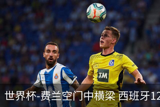 世界杯-费兰空门中横梁 西班牙12射4正半场暂0-0佛得角