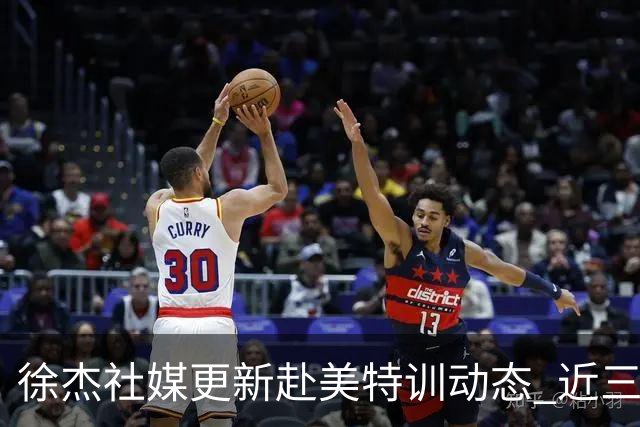 徐杰社媒更新赴美特训动态 近三次入选男篮集训均无缘正规大名单